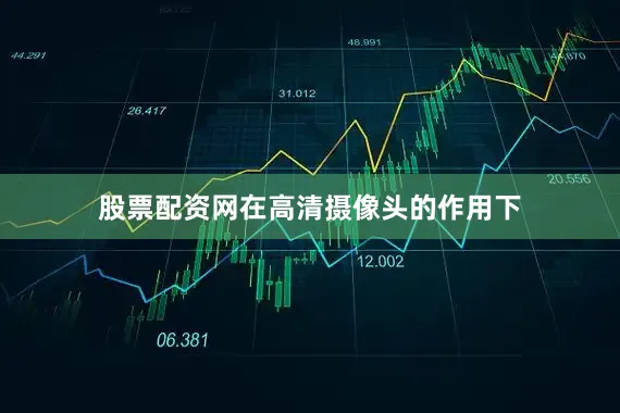 股票配资网在高清摄像头的作用下