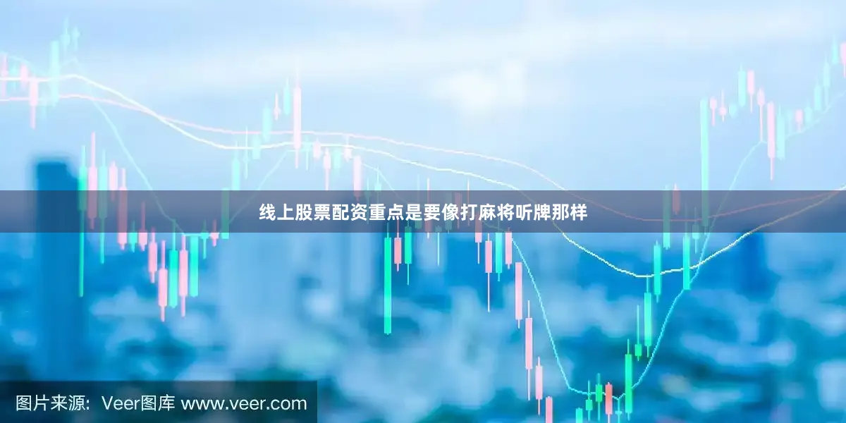 线上股票配资重点是要像打麻将听牌那样